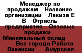 Менеджер по продажам › Название организации ­ Лакиза Е.В › Отрасль предприятия ­ Оптовые продажи › Минимальный оклад ­ 30 000 - Все города Работа » Вакансии   . Амурская обл.,Октябрьский р-н